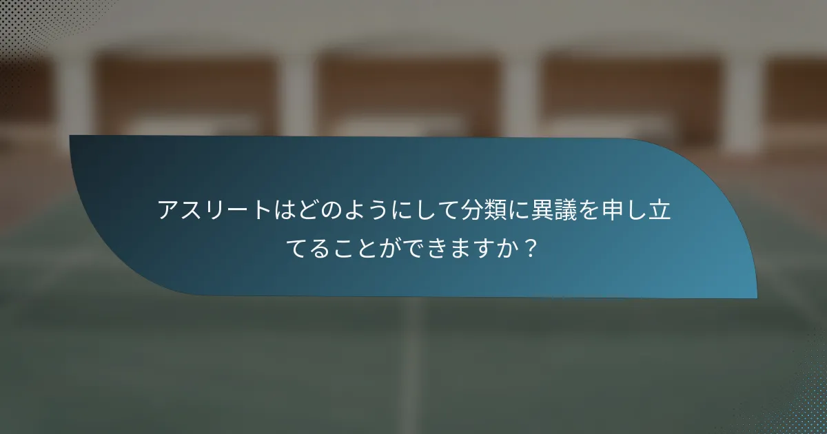 アスリートはどのようにして分類に異議を申し立てることができますか？