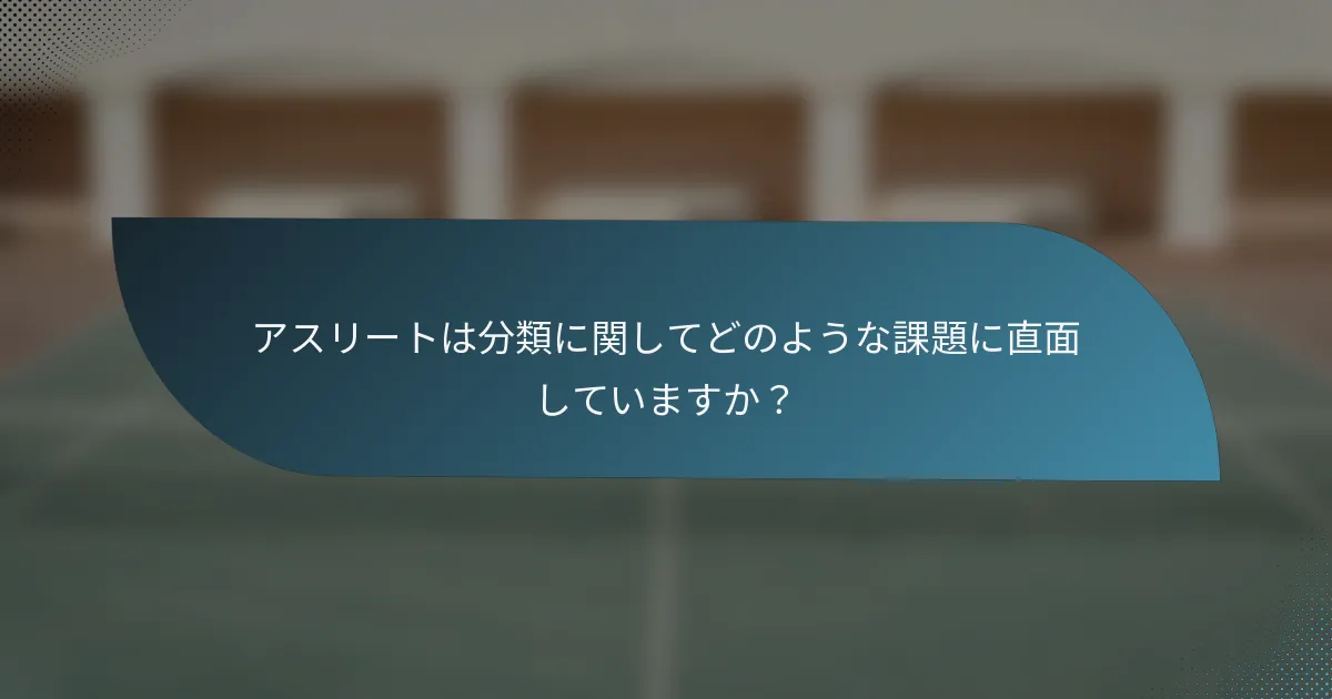 アスリートは分類に関してどのような課題に直面していますか？