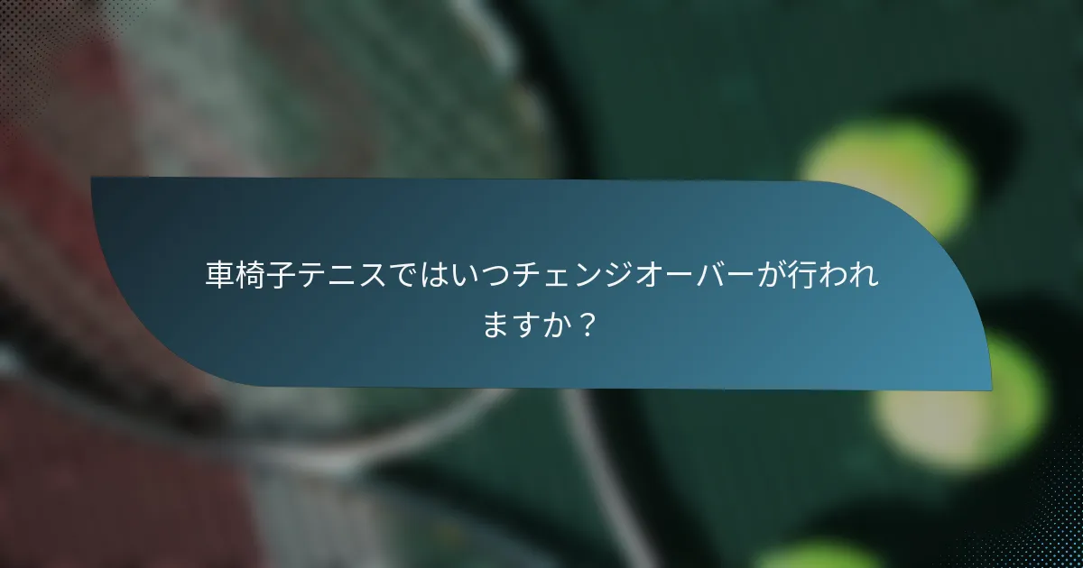 車椅子テニスではいつチェンジオーバーが行われますか？