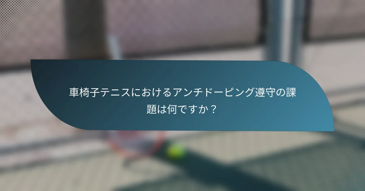 車椅子テニスにおけるアンチドーピング遵守の課題は何ですか？