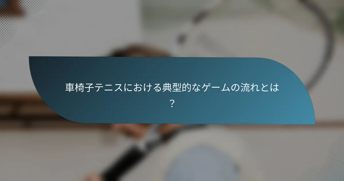 車椅子テニスにおける典型的なゲームの流れとは？