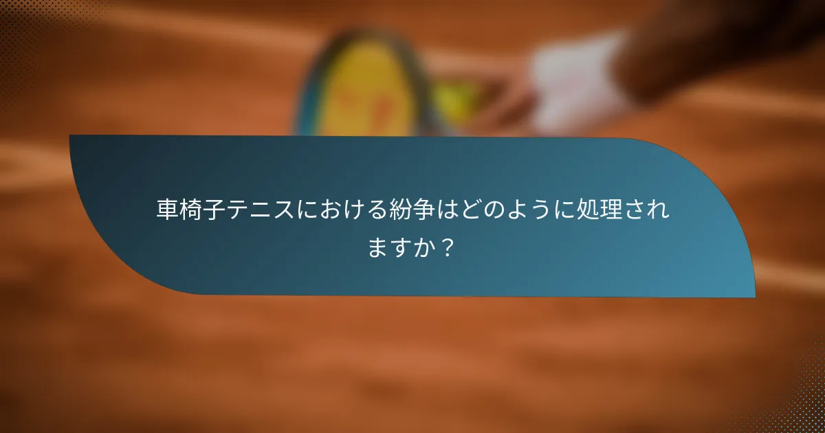 車椅子テニスにおける紛争はどのように処理されますか？
