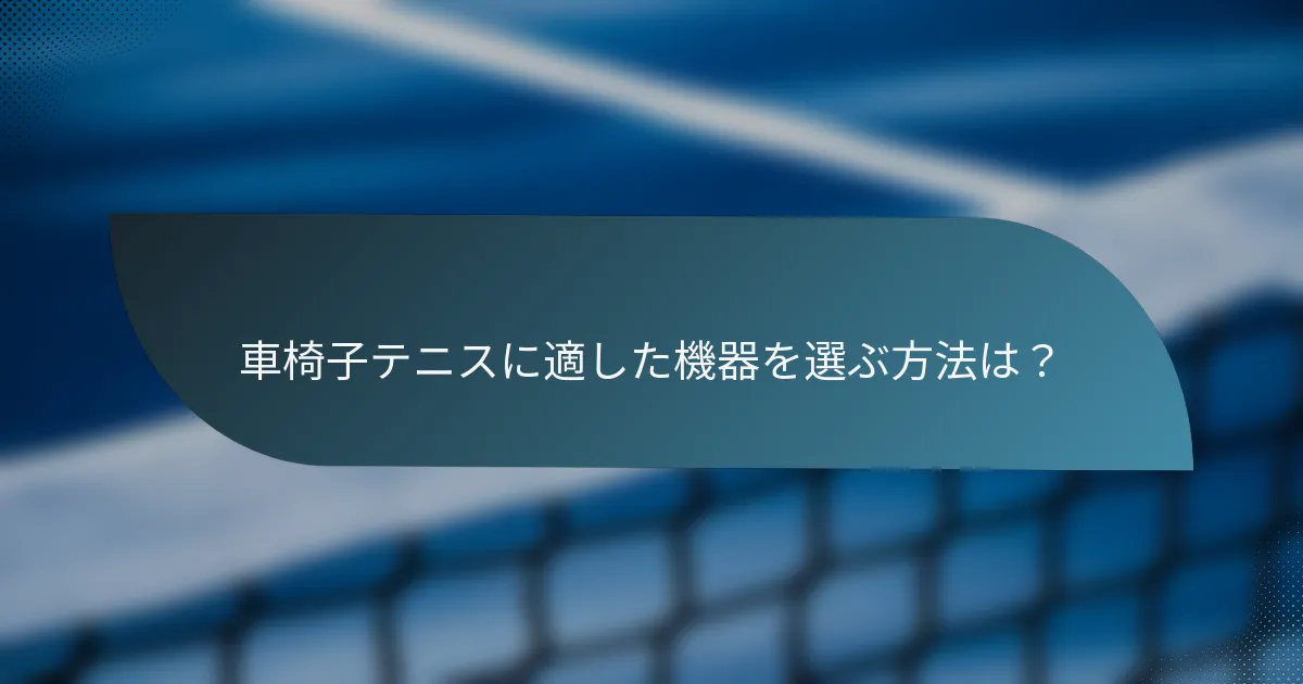 車椅子テニスに適した機器を選ぶ方法は？
