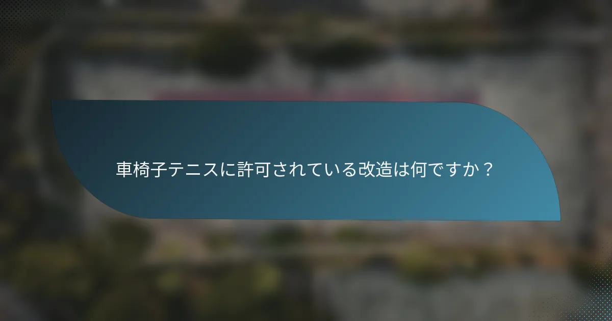 車椅子テニスに許可されている改造は何ですか？