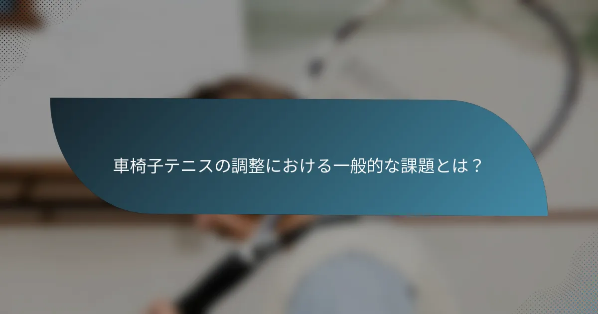車椅子テニスの調整における一般的な課題とは？