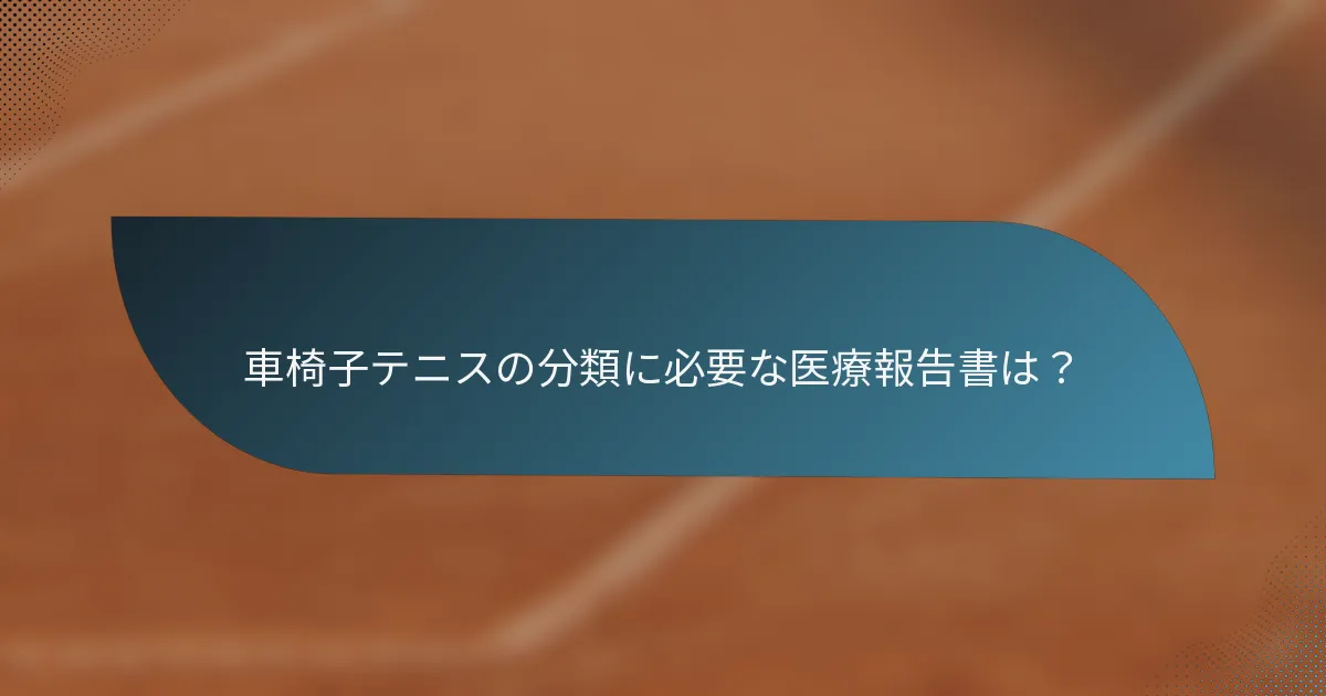 車椅子テニスの分類に必要な医療報告書は？