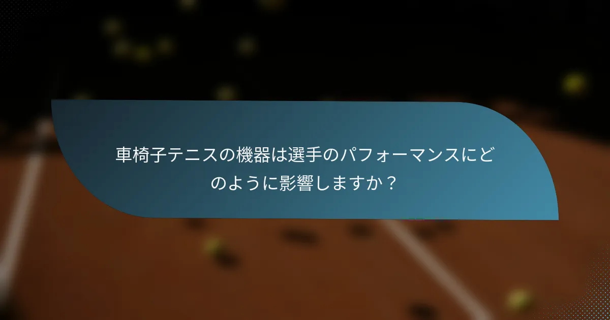 車椅子テニスの機器は選手のパフォーマンスにどのように影響しますか？