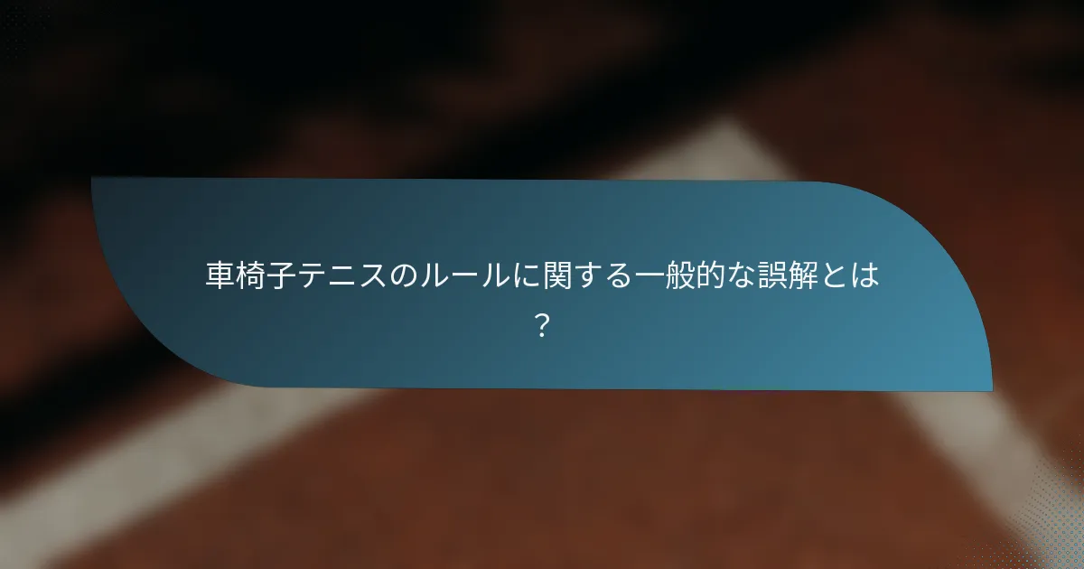 車椅子テニスのルールに関する一般的な誤解とは？