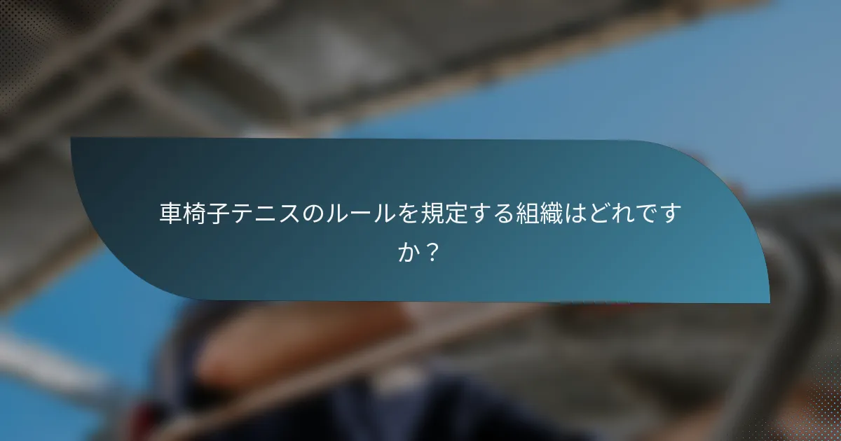 車椅子テニスのルールを規定する組織はどれですか？