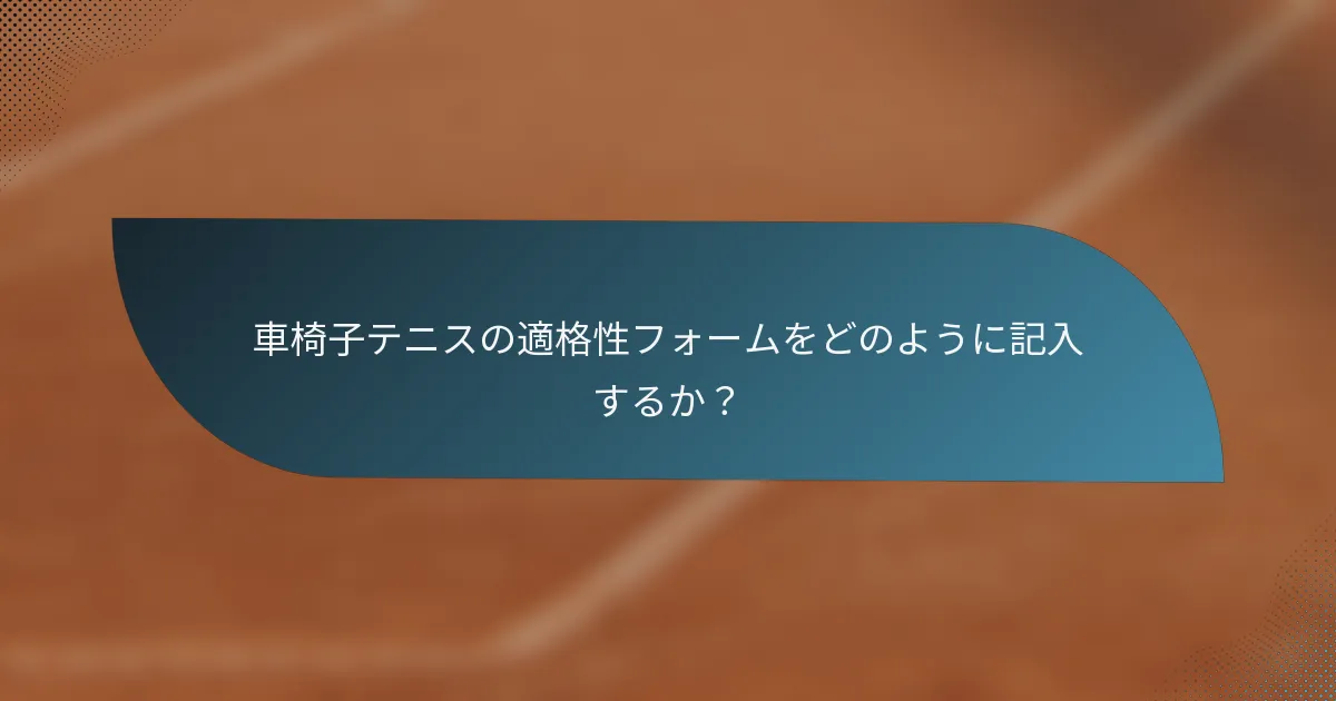 車椅子テニスの適格性フォームをどのように記入するか？