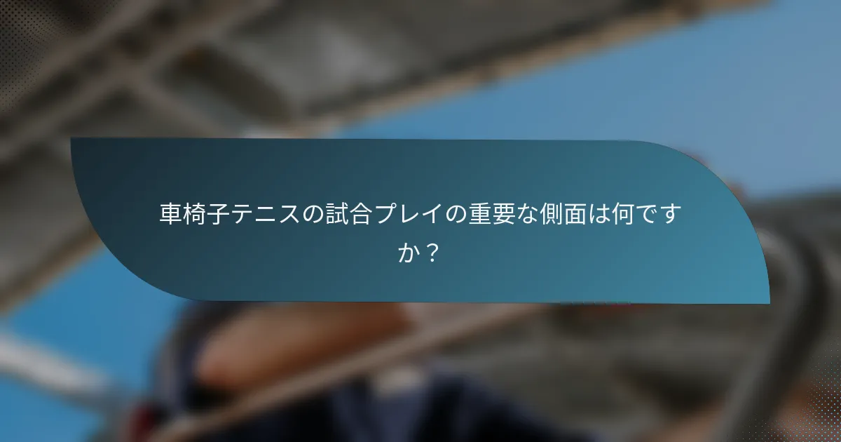 車椅子テニスの試合プレイの重要な側面は何ですか？