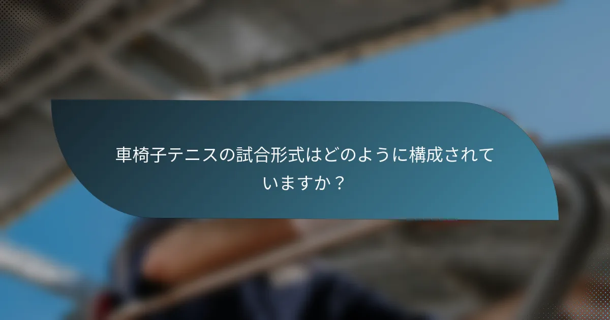 車椅子テニスの試合形式はどのように構成されていますか？