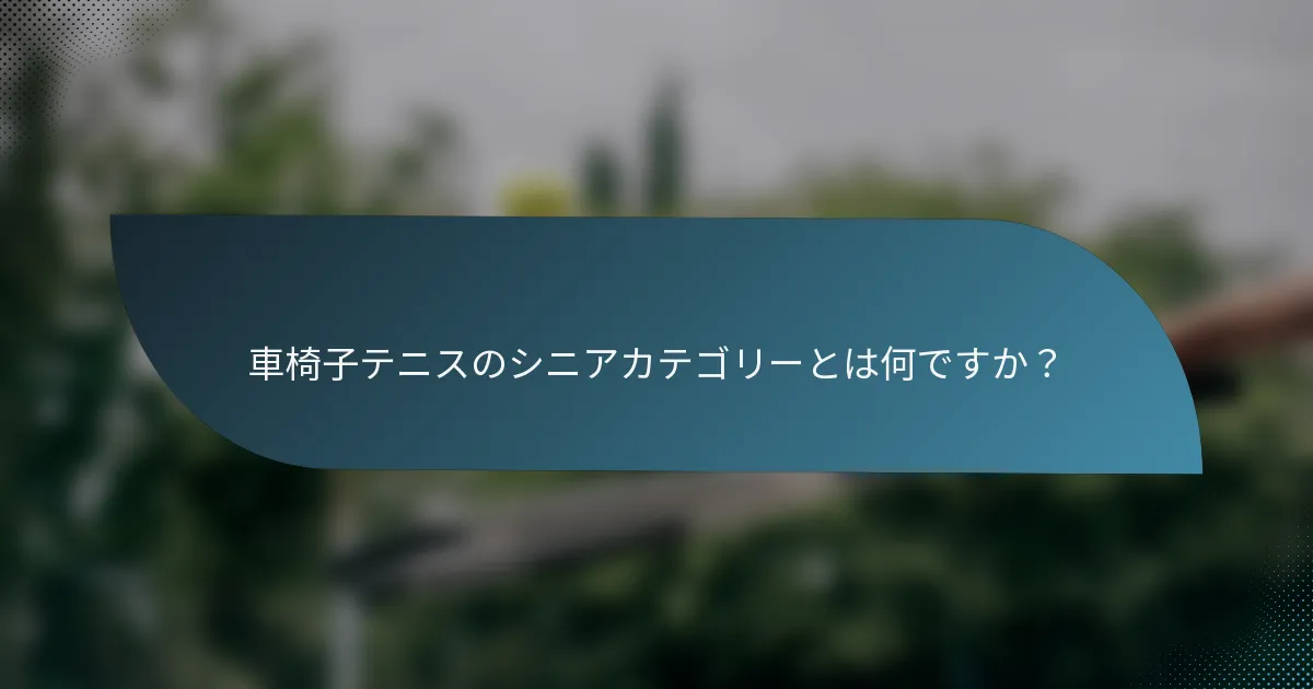 車椅子テニスのシニアカテゴリーとは何ですか？