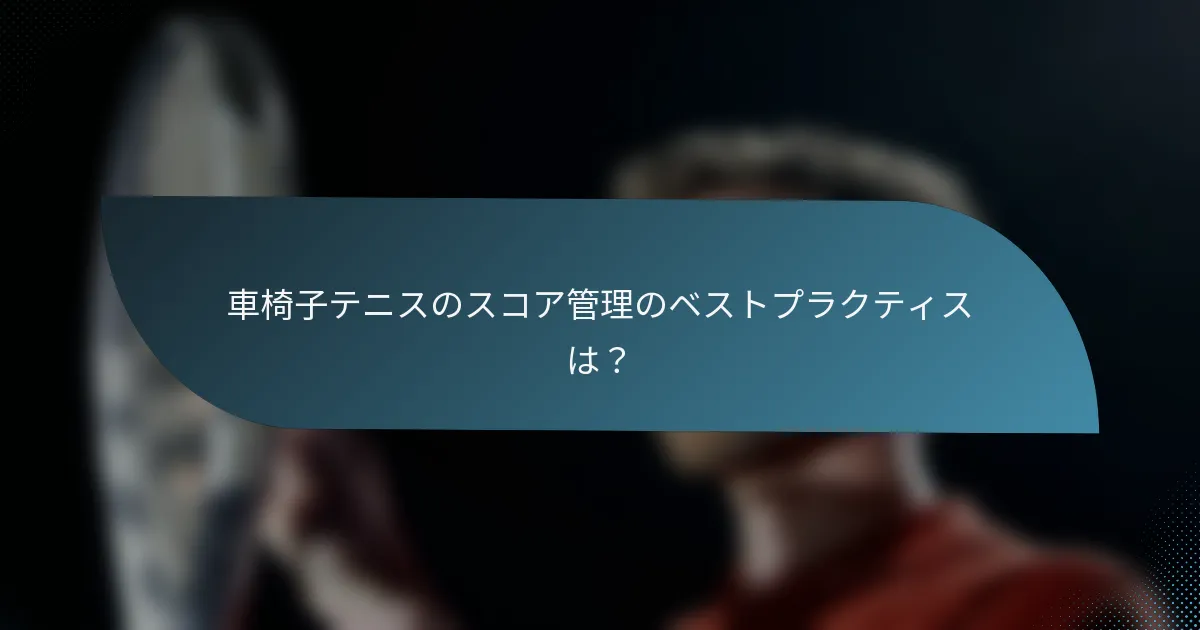 車椅子テニスのスコア管理のベストプラクティスは？