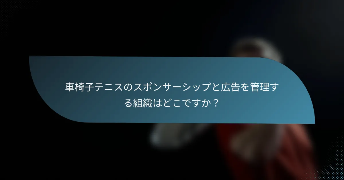 車椅子テニスのスポンサーシップと広告を管理する組織はどこですか？