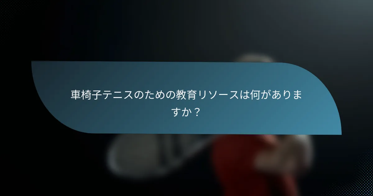 車椅子テニスのための教育リソースは何がありますか？
