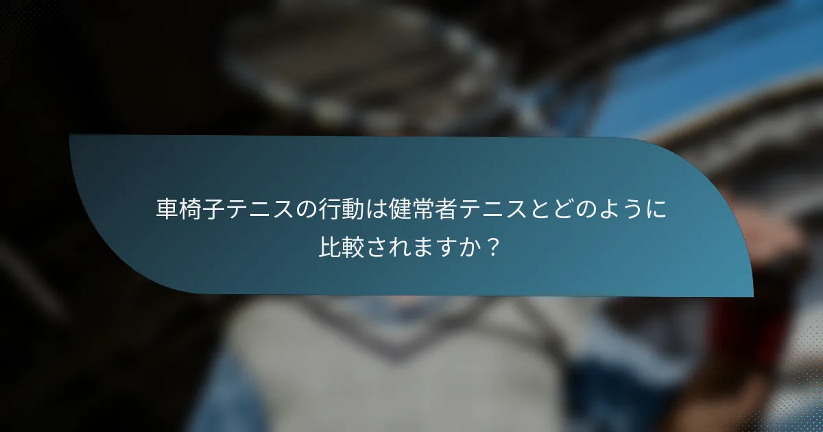 車椅子テニスの行動は健常者テニスとどのように比較されますか？