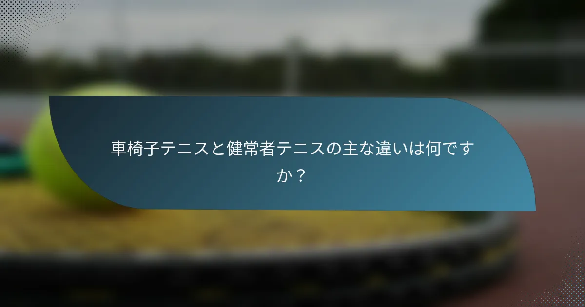車椅子テニスと健常者テニスの主な違いは何ですか？