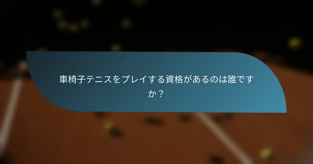 車椅子テニスをプレイする資格があるのは誰ですか？