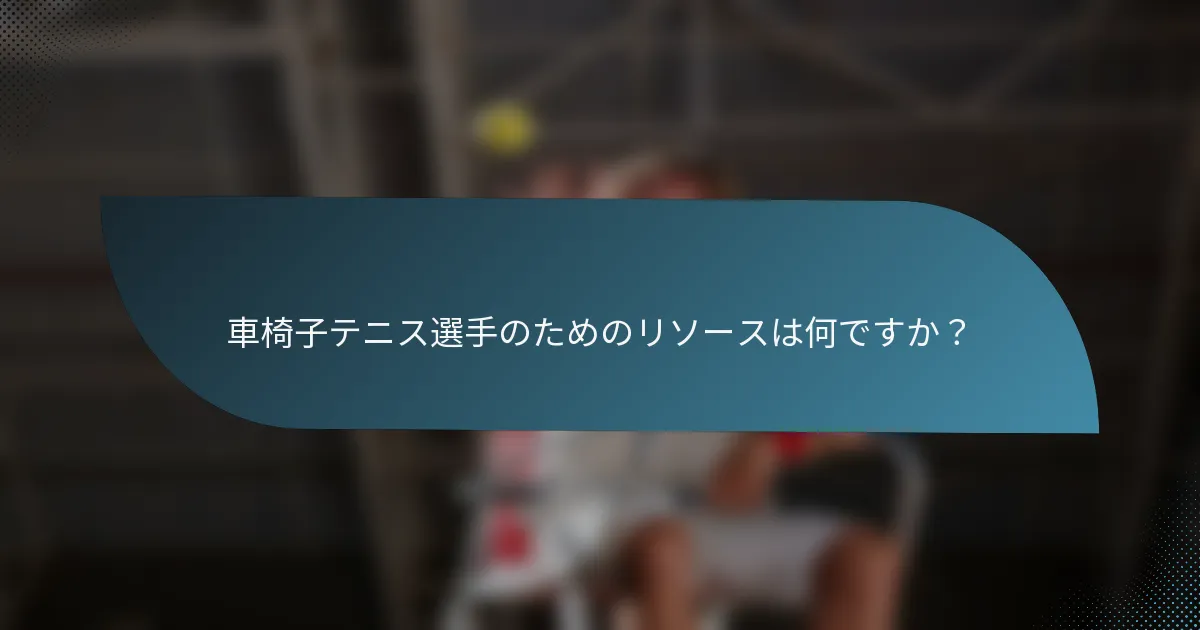 車椅子テニス選手のためのリソースは何ですか？