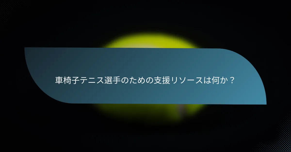 車椅子テニス選手のための支援リソースは何か？