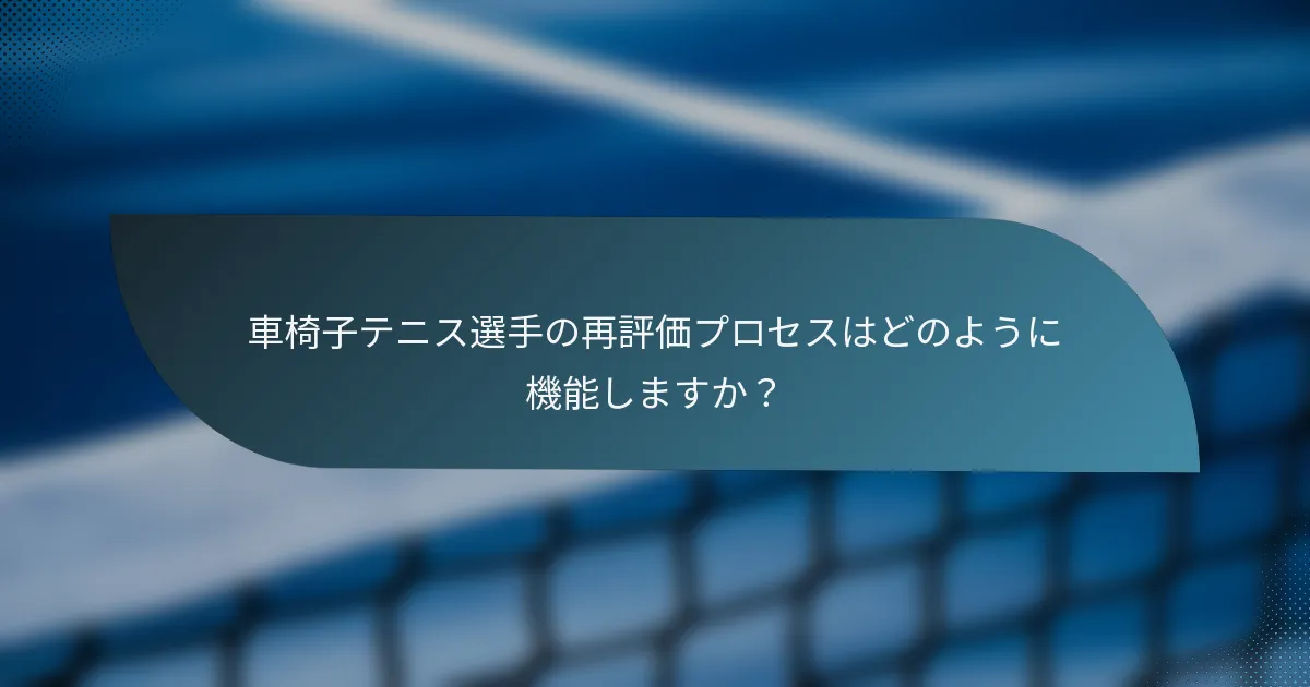 車椅子テニス選手の再評価プロセスはどのように機能しますか？