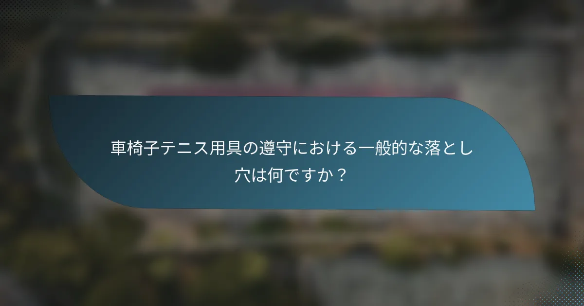 車椅子テニス用具の遵守における一般的な落とし穴は何ですか？