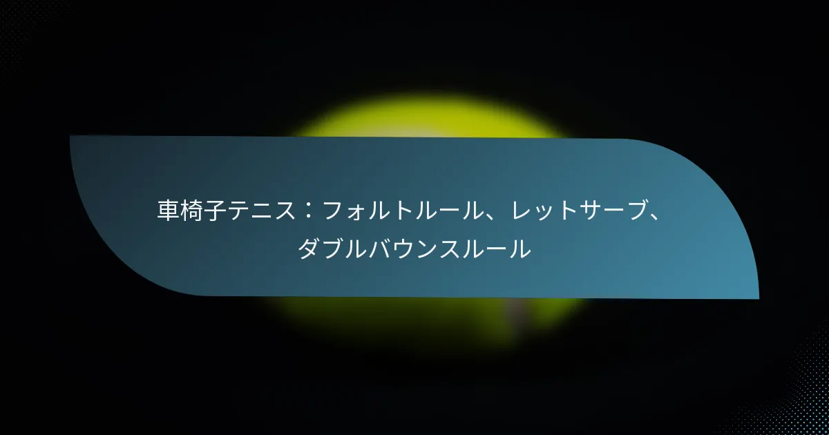 車椅子テニス：フォルトルール、レットサーブ、ダブルバウンスルール