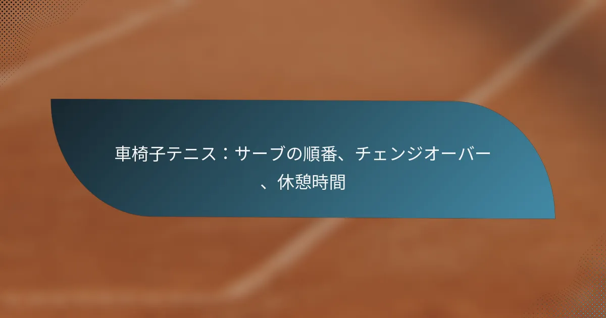 車椅子テニス：サーブの順番、チェンジオーバー、休憩時間