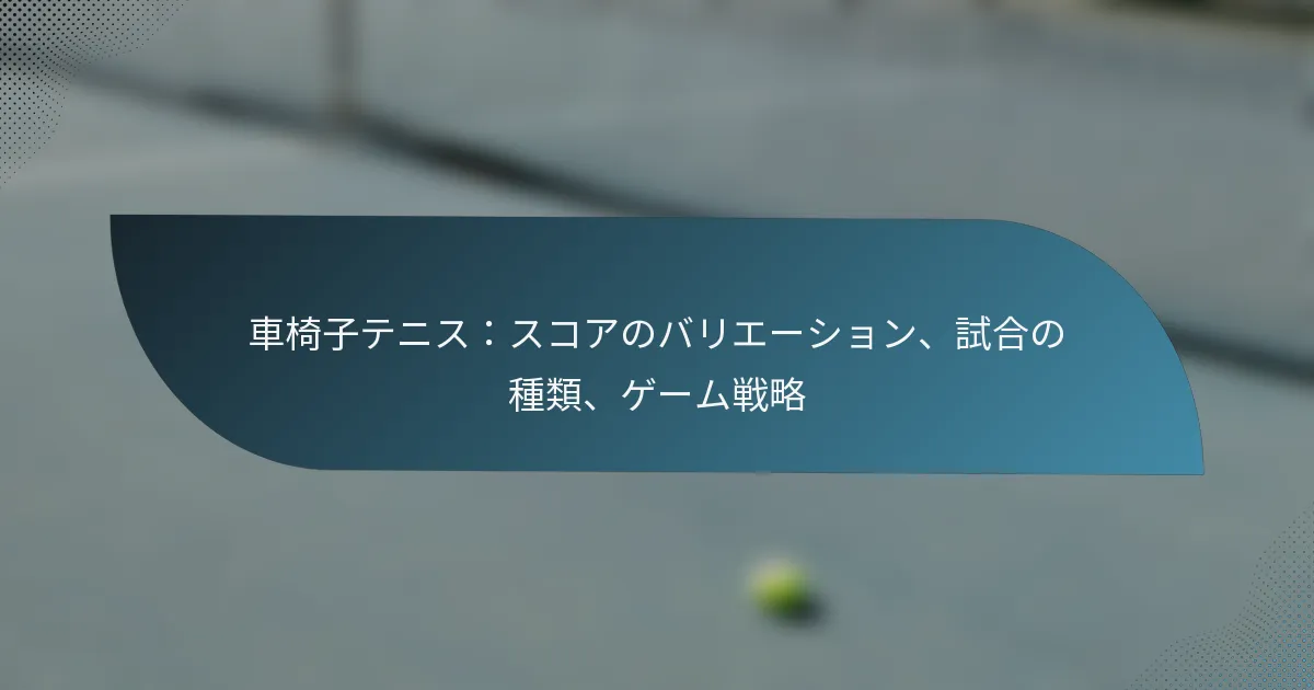 車椅子テニス：スコアのバリエーション、試合の種類、ゲーム戦略