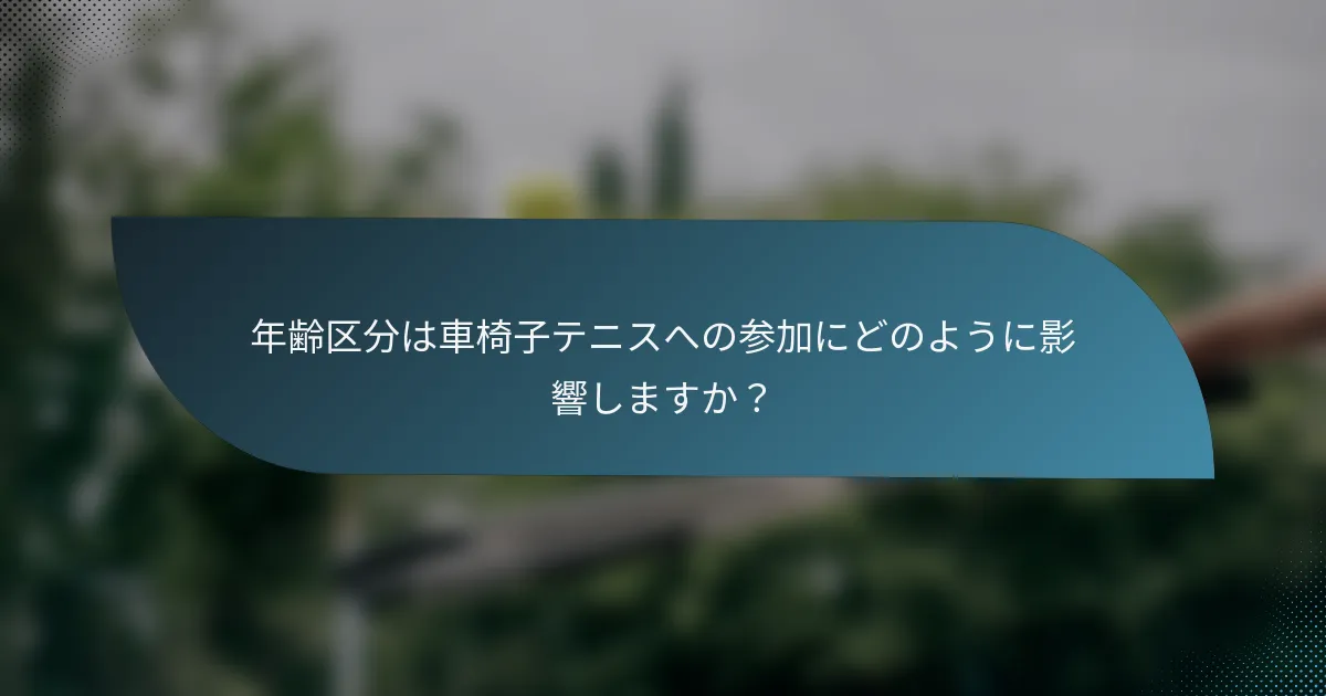 年齢区分は車椅子テニスへの参加にどのように影響しますか？