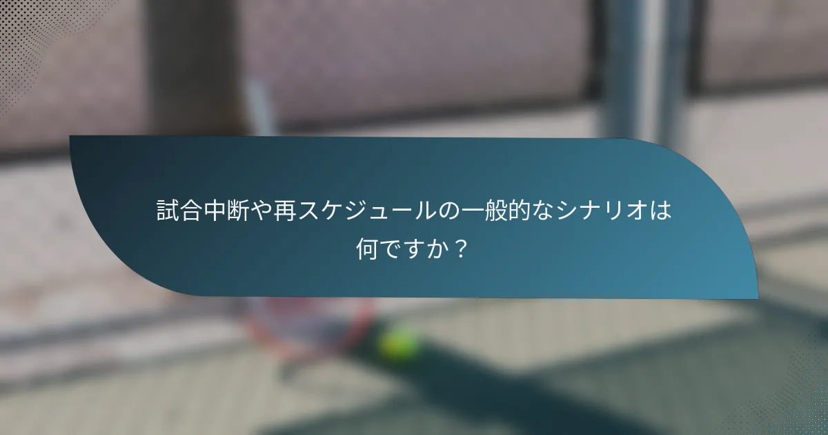 試合中断や再スケジュールの一般的なシナリオは何ですか？