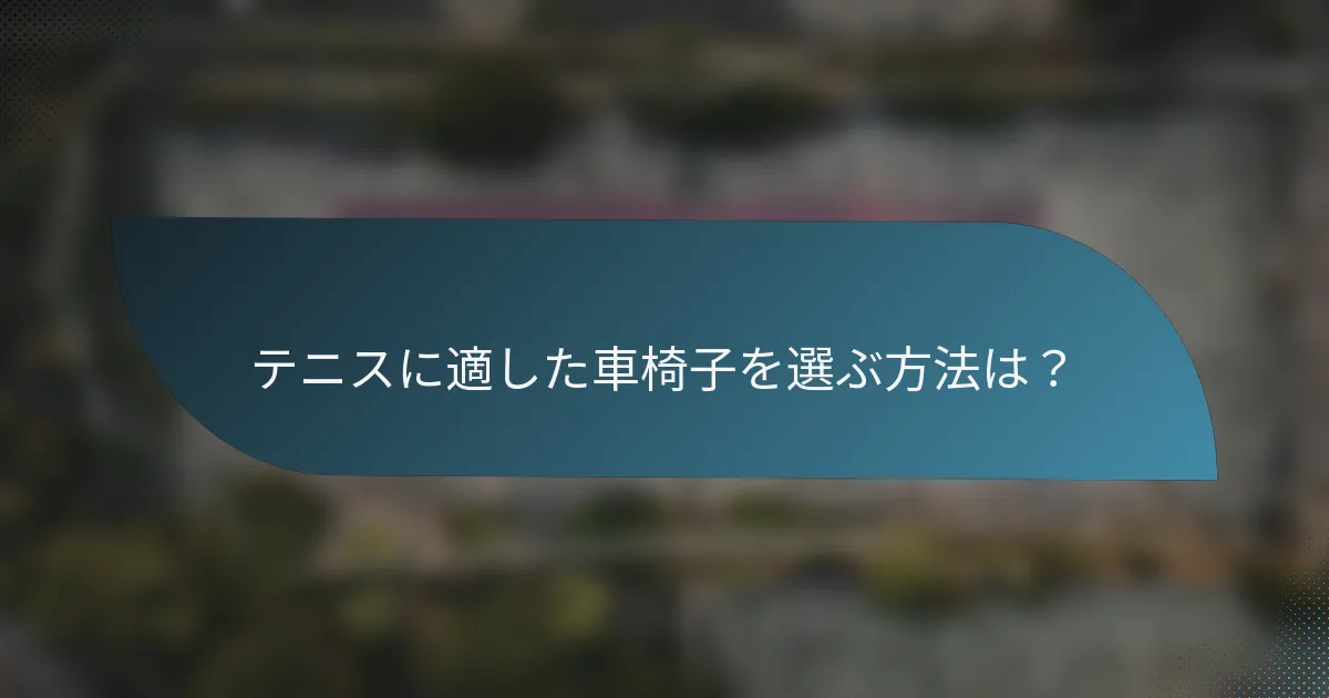 テニスに適した車椅子を選ぶ方法は？