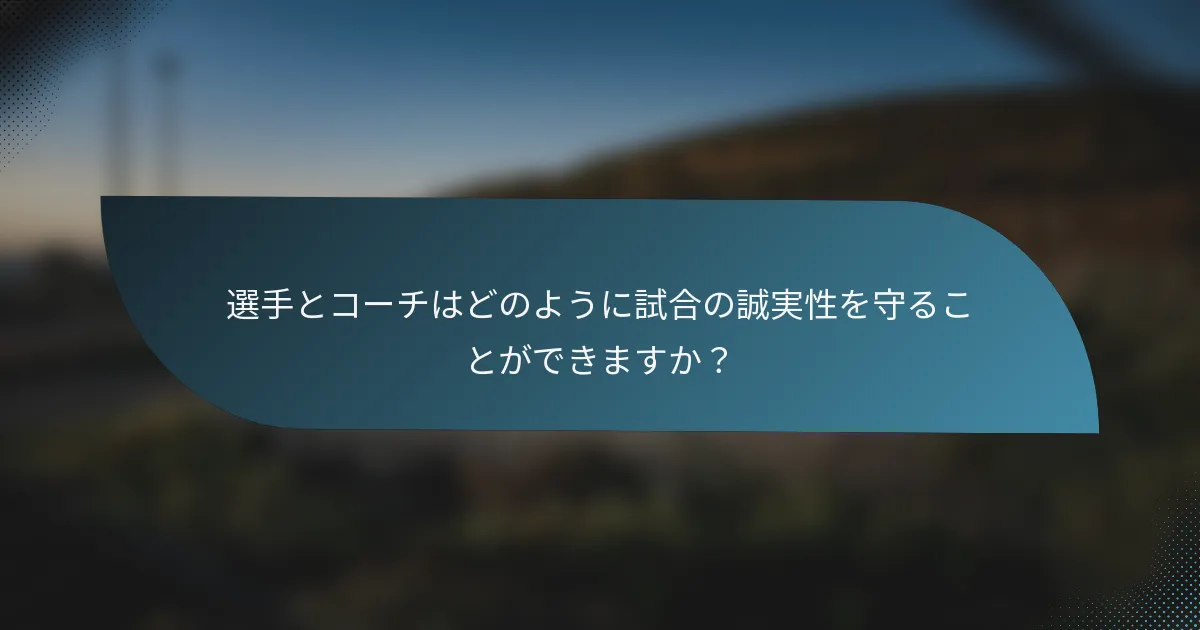 選手とコーチはどのように試合の誠実性を守ることができますか？