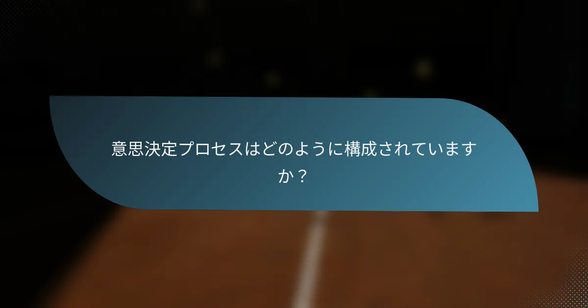 意思決定プロセスはどのように構成されていますか？